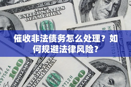 济南催收非法债务怎么处理？如何规避法律风险？