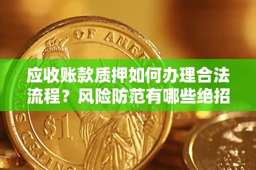 济南应收账款质押如何办理合法流程？风险防范有哪些绝招？