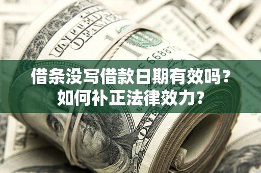 济南借条没写借款日期有效吗？如何补正法律效力？