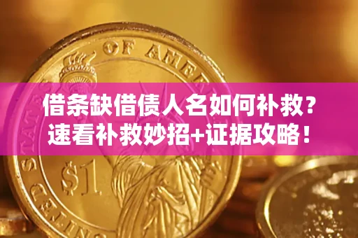 济南借条缺借债人名如何补救？速看补救妙招+证据攻略！