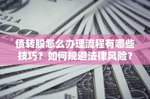 济南债转股怎么办理流程有哪些技巧？如何规避法律风险？