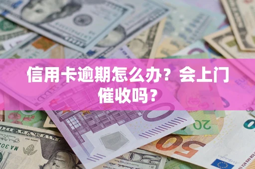 济南信用卡逾期怎么办？会上门催收吗？