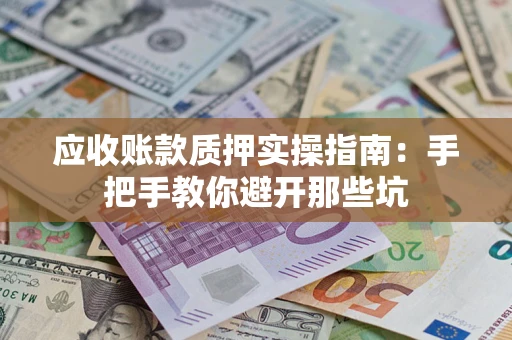 济南应收账款质押实操指南：手把手教你避开那些坑