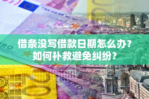 济南借条没写借款日期怎么办？如何补救避免纠纷？