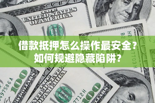 济南借款抵押怎么操作最安全？如何规避隐藏陷阱？