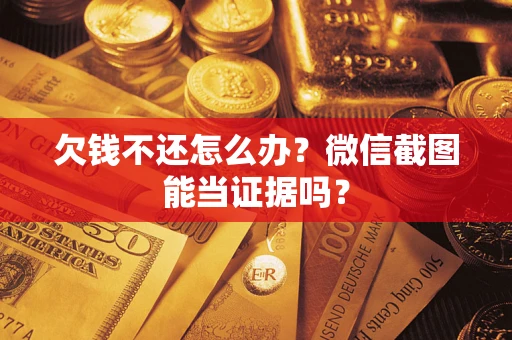 济南欠钱不还怎么办？微信截图能当证据吗？