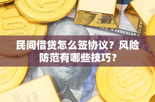 济南民间借贷怎么签协议？风险防范有哪些技巧？