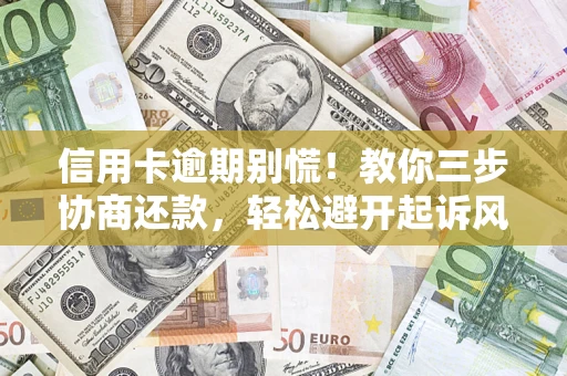 济南信用卡逾期别慌！教你三步协商还款，轻松避开起诉风险