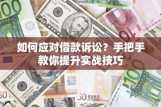 济南如何应对借款诉讼？手把手教你提升实战技巧