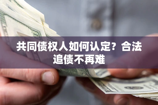 济南共同债权人如何认定？合法追债不再难