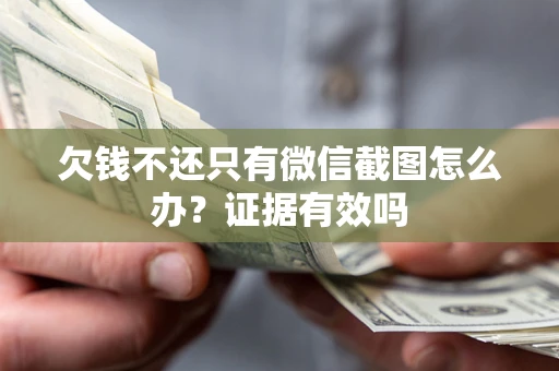 济南欠钱不还只有微信截图怎么办?证据有效吗 济南欠钱不还只有微信截图怎么办?证据有效吗
