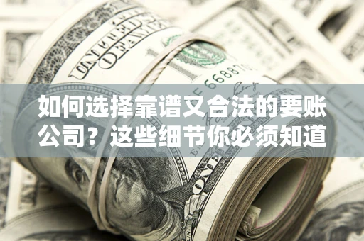 济南如何选择靠谱又合法的要账公司？这些细节你必须知道