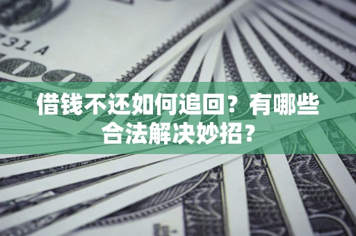 济南借钱不还如何追回？有哪些合法解决妙招？