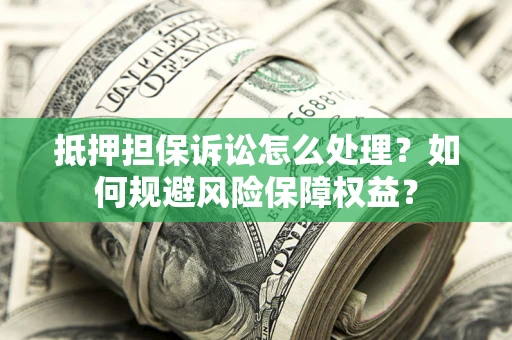 济南抵押担保诉讼怎么处理？如何规避风险保障权益？