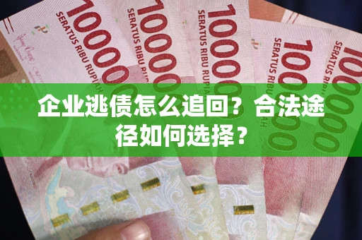 济南企业逃债怎么追回？合法途径如何选择？