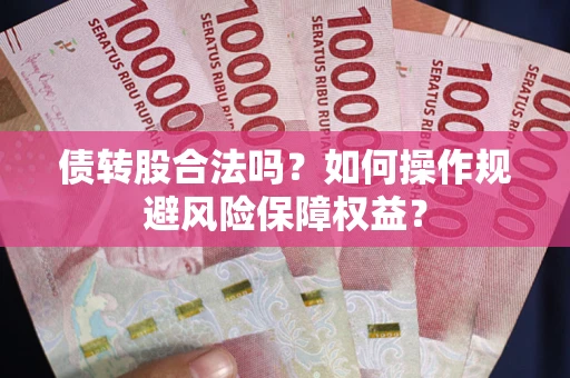 济南债转股合法吗？如何操作规避风险保障权益？