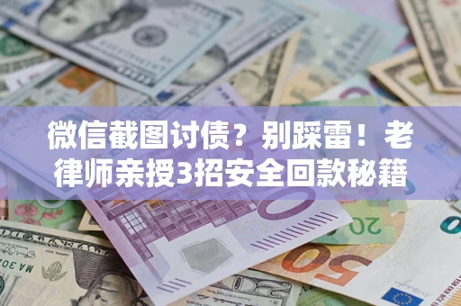 济南微信截图讨债？别踩雷！老律师亲授3招安全回款秘籍