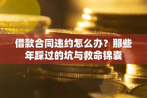 济南借款合同违约怎么办？那些年踩过的坑与救命锦囊