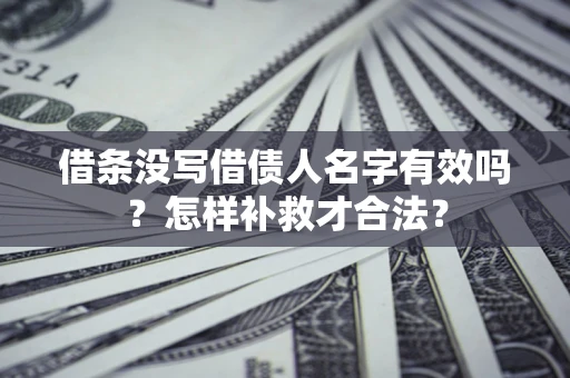 济南借条没写借债人名字有效吗？怎样补救才合法？