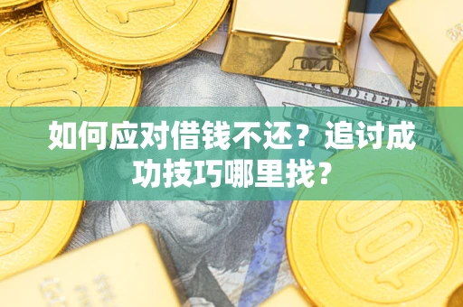 济南如何应对借钱不还？追讨成功技巧哪里找？