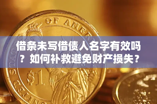 济南借条未写借债人名字有效吗？如何补救避免财产损失？