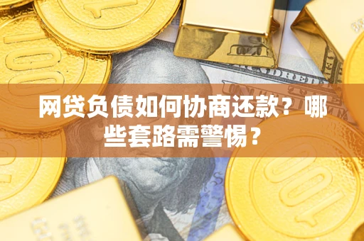 济南网贷负债如何协商还款？哪些套路需警惕？
