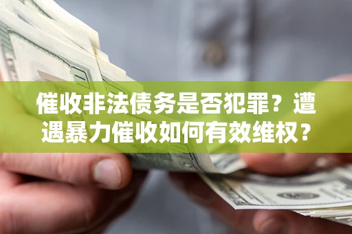 济南催收非法债务是否犯罪?遭遇暴力催收如何有效维权? 济南催收非法债务是否犯罪?遭遇暴力催收如何有效维权?
