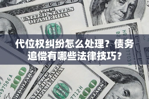 济南代位权纠纷怎么处理？债务追偿有哪些法律技巧？