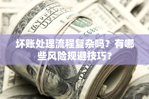 济南坏账处理流程复杂吗？有哪些风险规避技巧？
