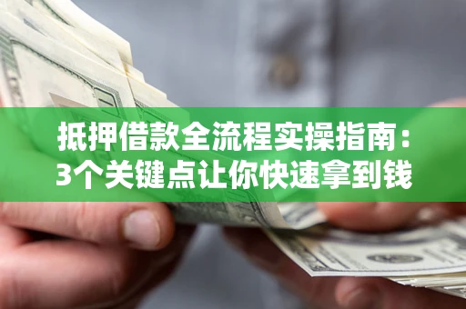 济南抵押借款全流程实操指南：3个关键点让你快速拿到钱