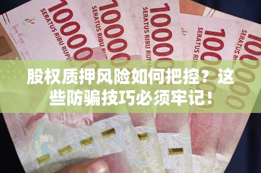 济南股权质押风险如何把控？这些防骗技巧必须牢记！