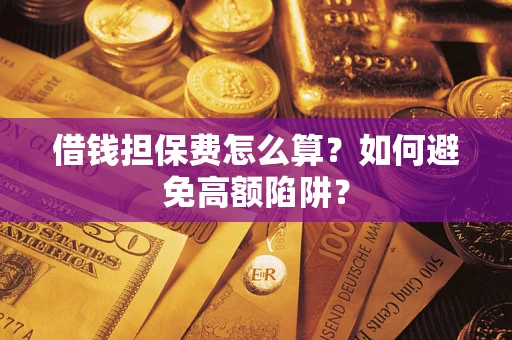 济南借钱担保费怎么算？如何避免高额陷阱？