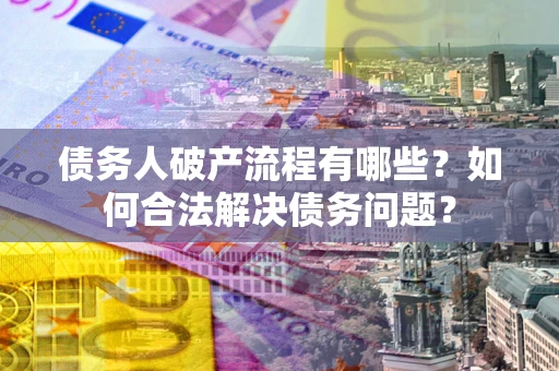济南债务人破产流程有哪些？如何合法解决债务问题？