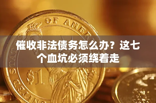 济南催收非法债务怎么办？这七个血坑必须绕着走